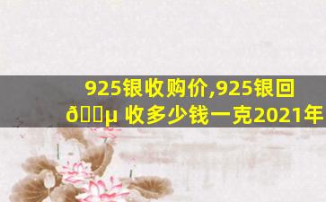 925银收购价,925银回 🐵 收多少钱一克2021年